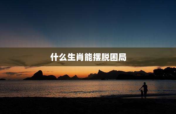 什么生肖能摆脱困局