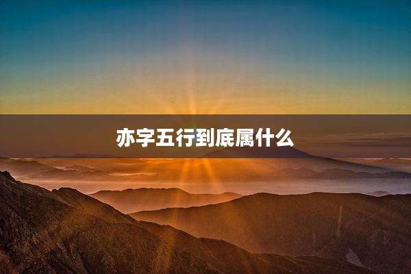 亦字五行到底属什么