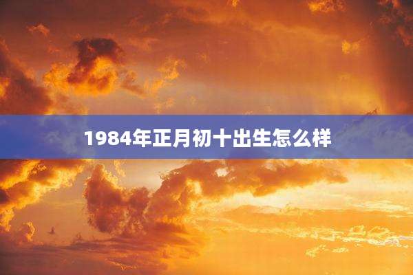 1984年正月初十出生怎么样