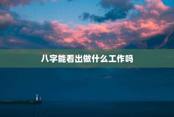八字能看出做什么工作吗