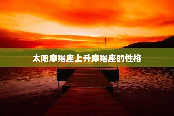 太阳摩羯座上升摩羯座的性格