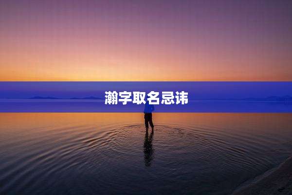 瀚字取名忌讳