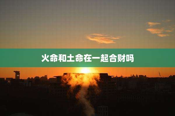 火命和土命在一起合财吗