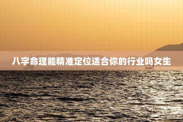 八字命理能精准定位适合你的行业吗女生