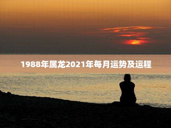 1988年属龙2021年每月运势及运程