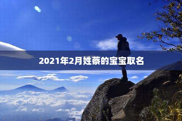2021年2月姓蔡的宝宝取名