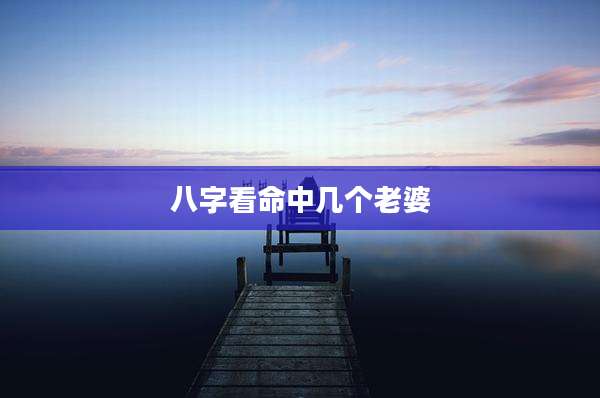 八字看命中几个老婆