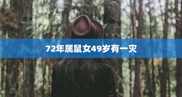 72年属鼠女49岁有一灾