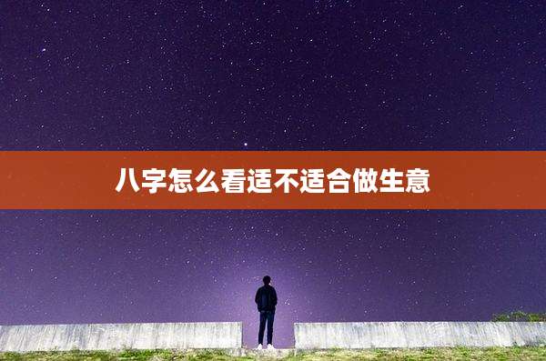 八字怎么看适不适合做生意
