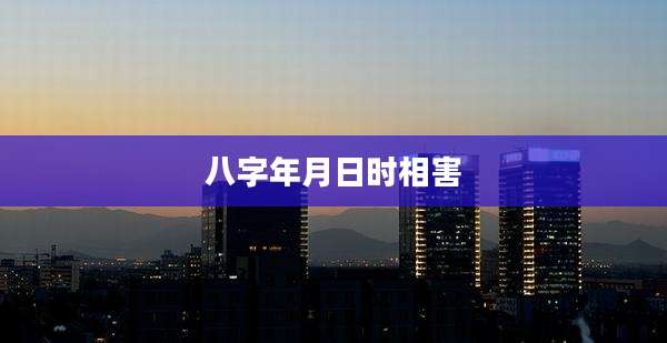 八字年月日时相害