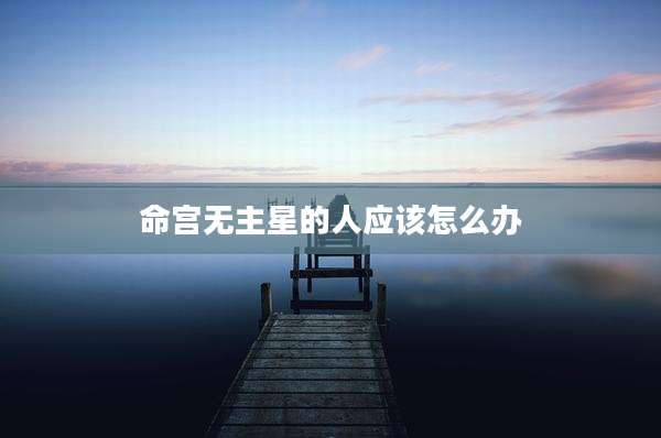 命宫无主星的人应该怎么办