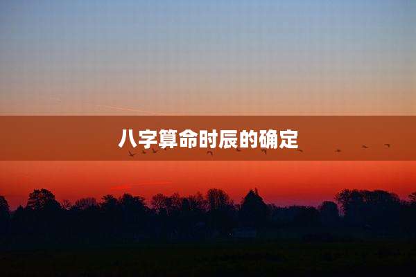 八字算命时辰的确定