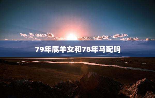 79年属羊女和78年马配吗