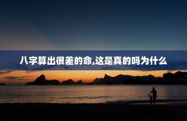 八字算出很差的命,这是真的吗为什么