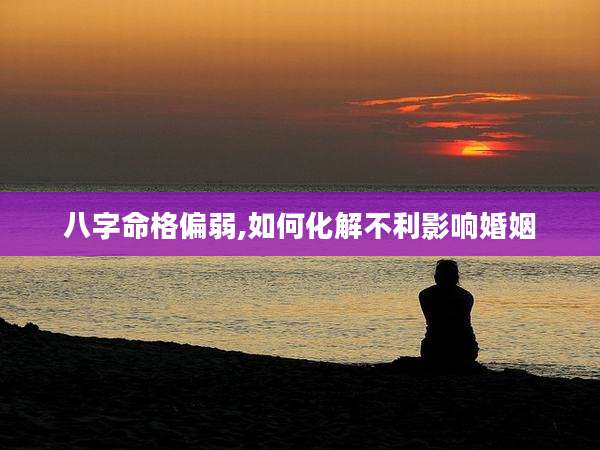 八字命格偏弱,如何化解不利影响婚姻