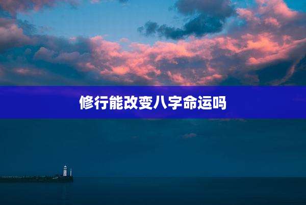 修行能改变八字命运吗