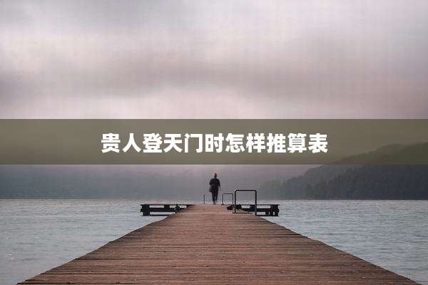 贵人登天门时怎样推算表