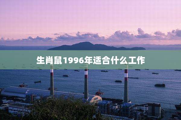 生肖鼠1996年适合什么工作