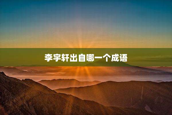 李宇轩出自哪一个成语
