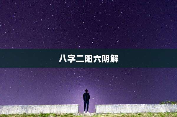 八字二阳六阴解