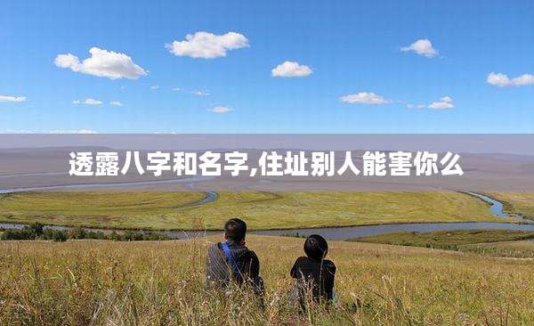 透露八字和名字,住址别人能害你么