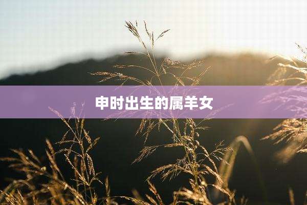 申时出生的属羊女