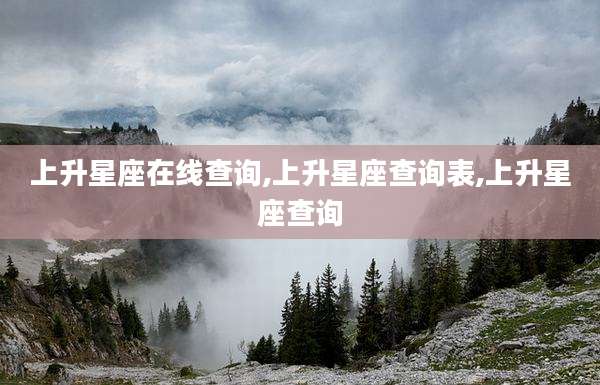 上升星座在线查询,上升星座查询表,上升星座查询