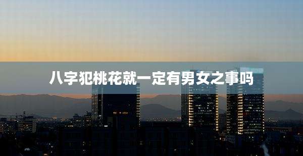 八字犯桃花就一定有男女之事吗