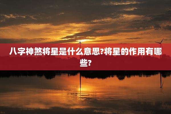 八字神煞将星是什么意思?将星的作用有哪些?