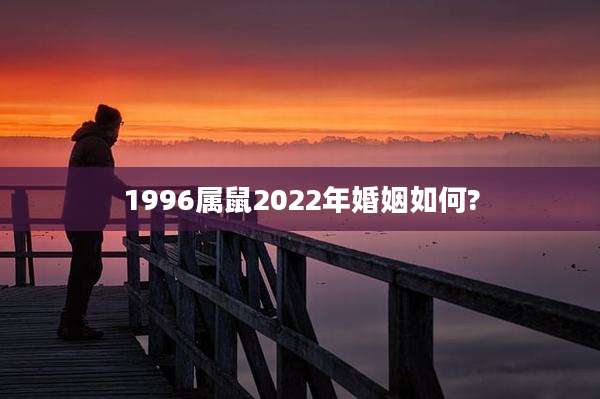 1996属鼠2022年婚姻如何?