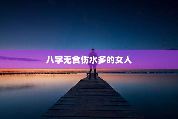 八字无食伤水多的女人