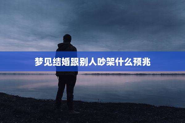 梦见结婚跟别人吵架什么预兆
