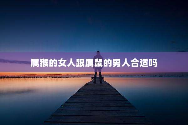 属猴的女人跟属鼠的男人合适吗