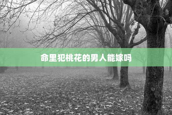 命里犯桃花的男人能嫁吗