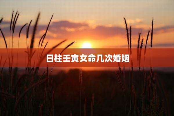 日柱壬寅女命几次婚姻