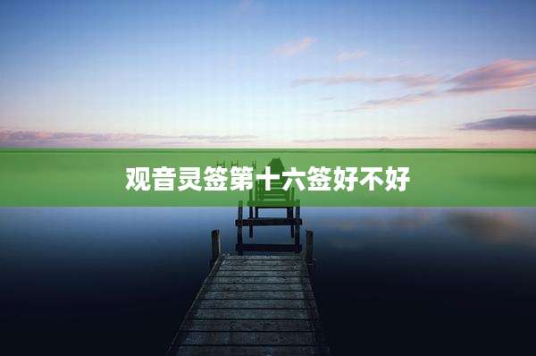 观音灵签第十六签好不好