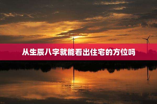 从生辰八字就能看出住宅的方位吗
