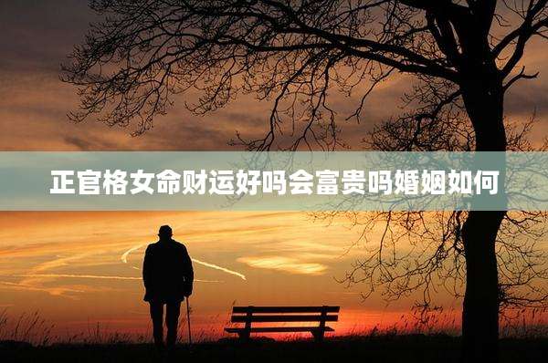 正官格女命财运好吗会富贵吗婚姻如何