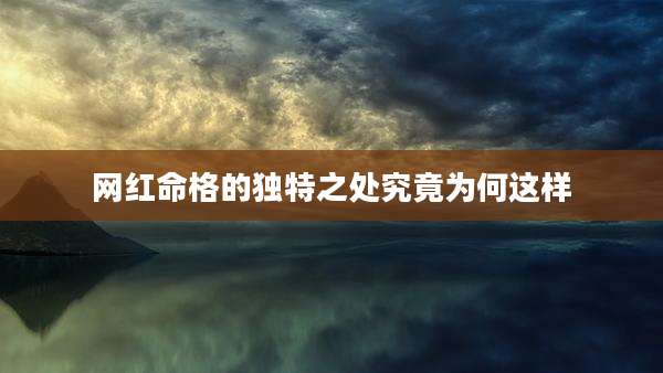 网红命格的独特之处究竟为何这样