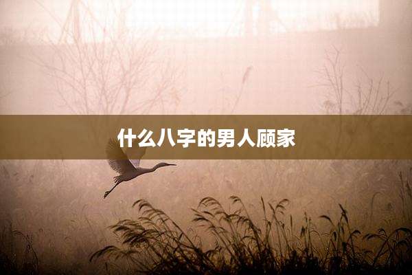 什么八字的男人顾家