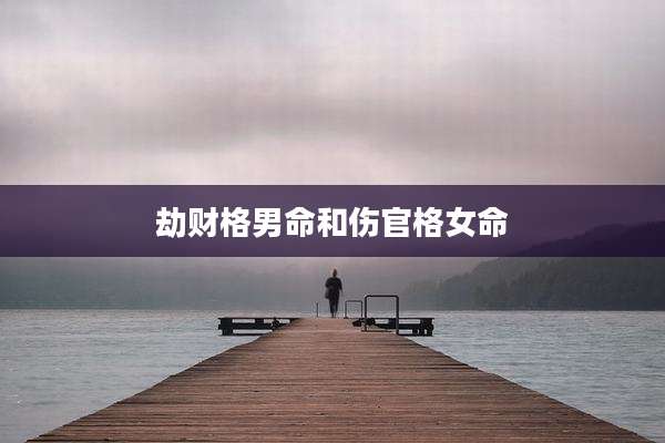 劫财格男命和伤官格女命