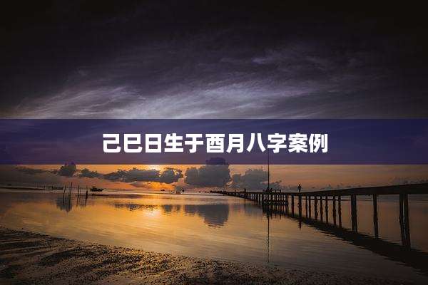 己巳日生于酉月八字案例
