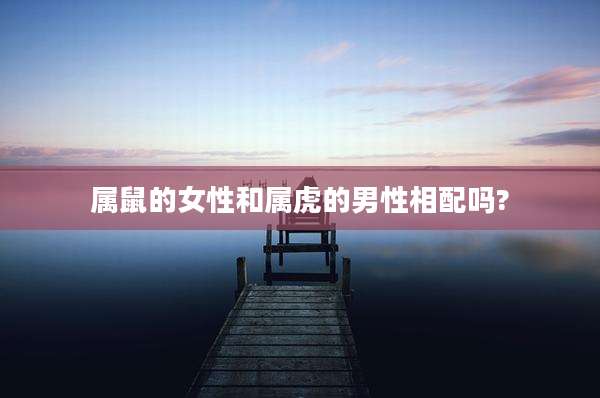 属鼠的女性和属虎的男性相配吗?