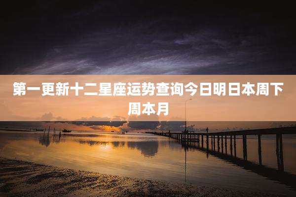 第一更新十二星座运势查询今日明日本周下周本月
