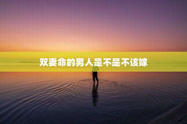 双妻命的男人是不是不该嫁