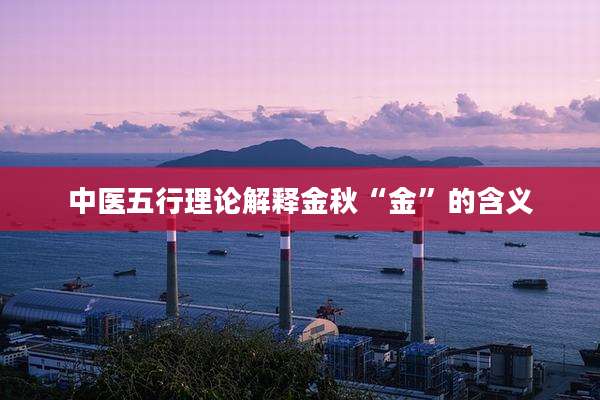 中医五行理论解释金秋“金”的含义