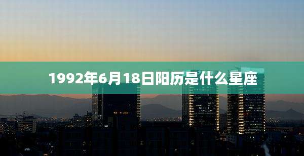 1992年6月18日阳历是什么星座
