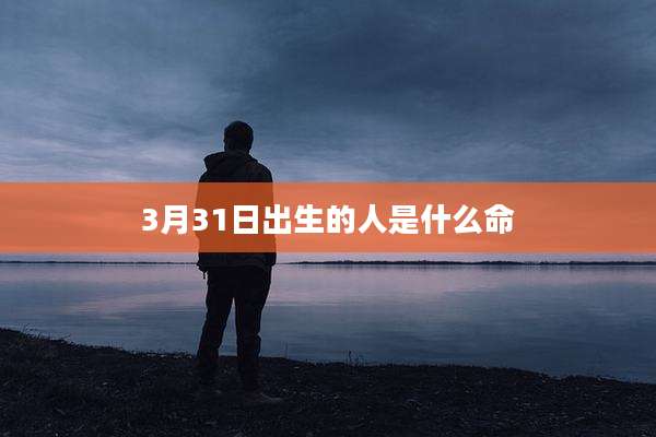 3月31日出生的人是什么命