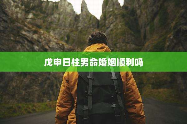 戊申日柱男命婚姻顺利吗