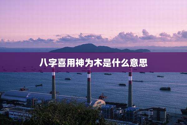 八字喜用神为木是什么意思